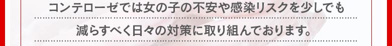 コンテローゼでは、女の子の不安や感染リスクを少しでも減らすべく、日々の対策に取り組んでいます。