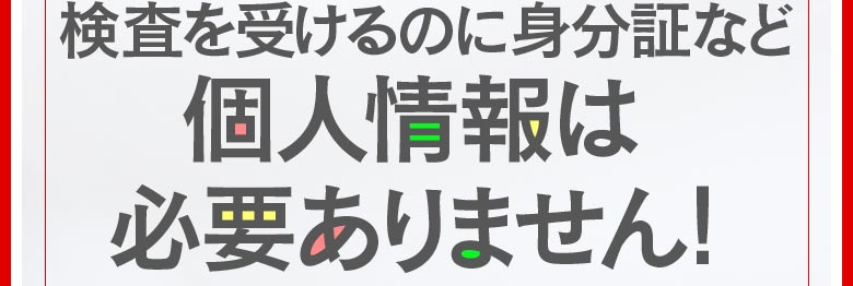 検査を受けるのに身分証など個人情報は必要ありません！